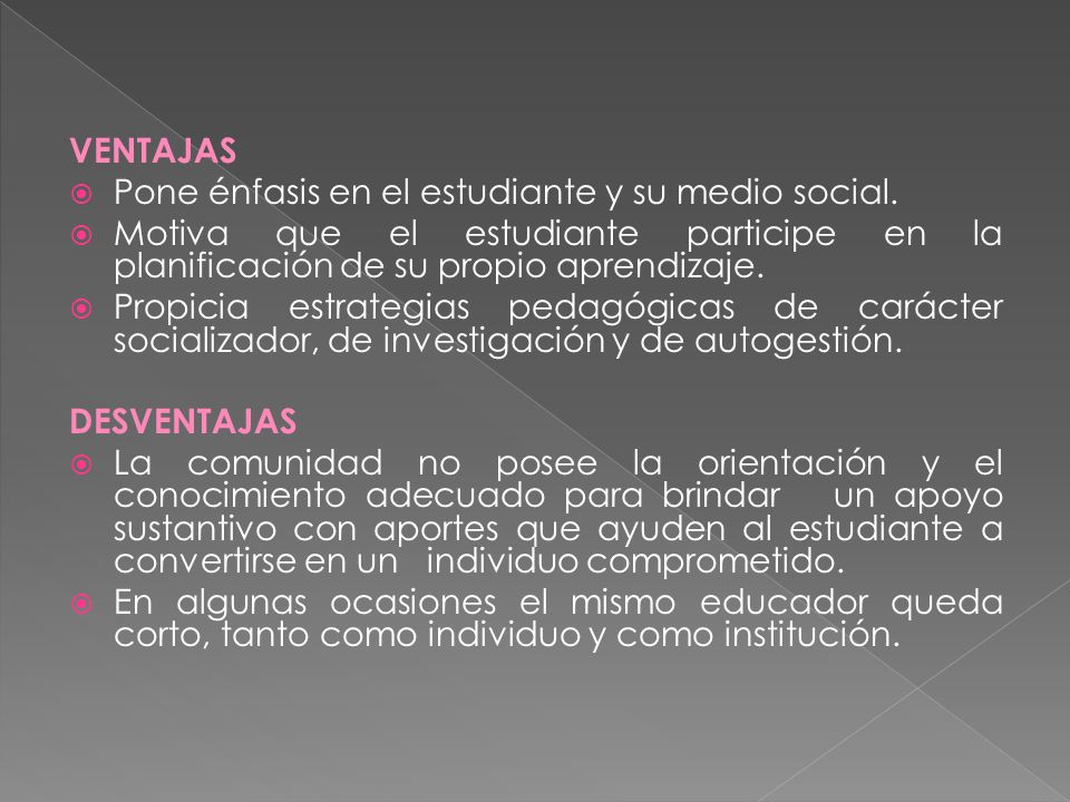VENTAJAS Pone énfasis en el estudiante y su medio social. Motiva que el estudiante participe en la planificación de su propio aprendizaje.