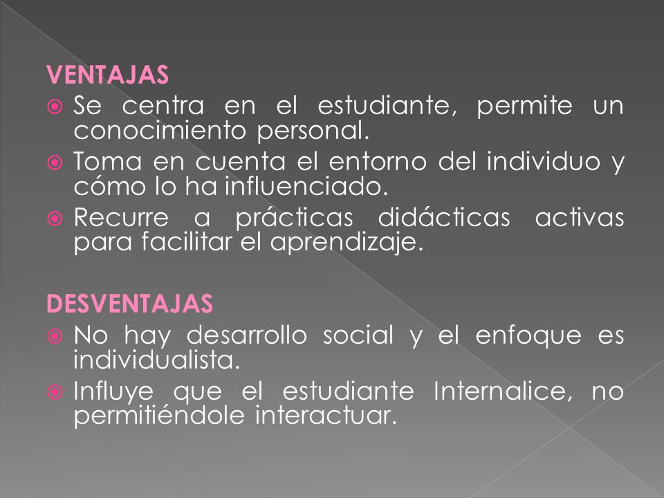 VENTAJAS Se centra en el estudiante, permite un conocimiento personal. Toma en cuenta el entorno del individuo y cómo lo ha influenciado.