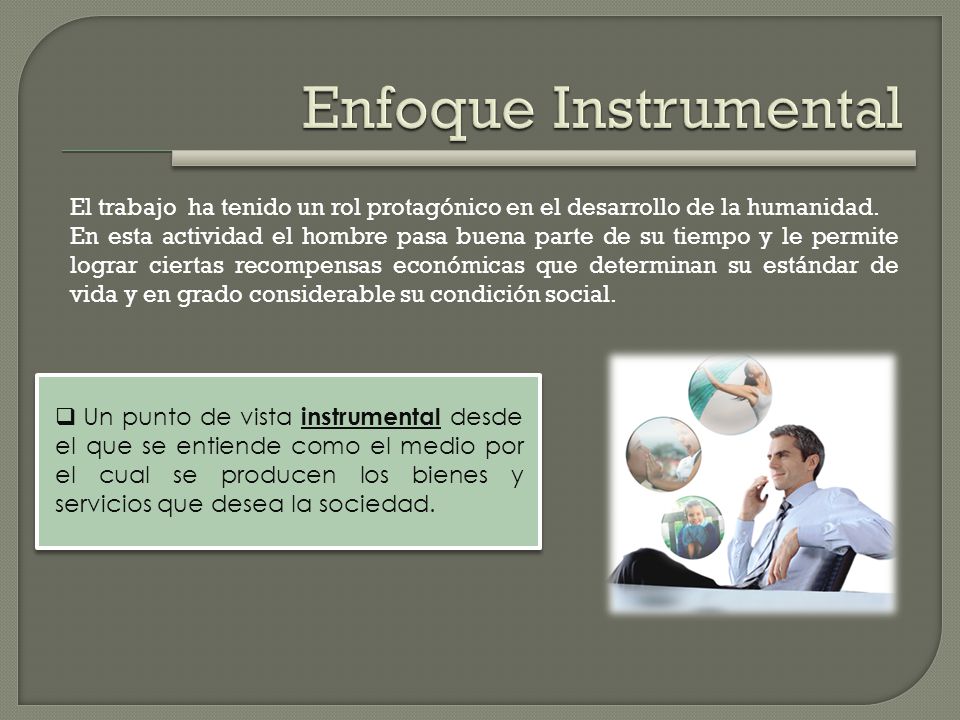 Enfoque Instrumental El trabajo ha tenido un rol protagónico en el desarrollo de la humanidad.