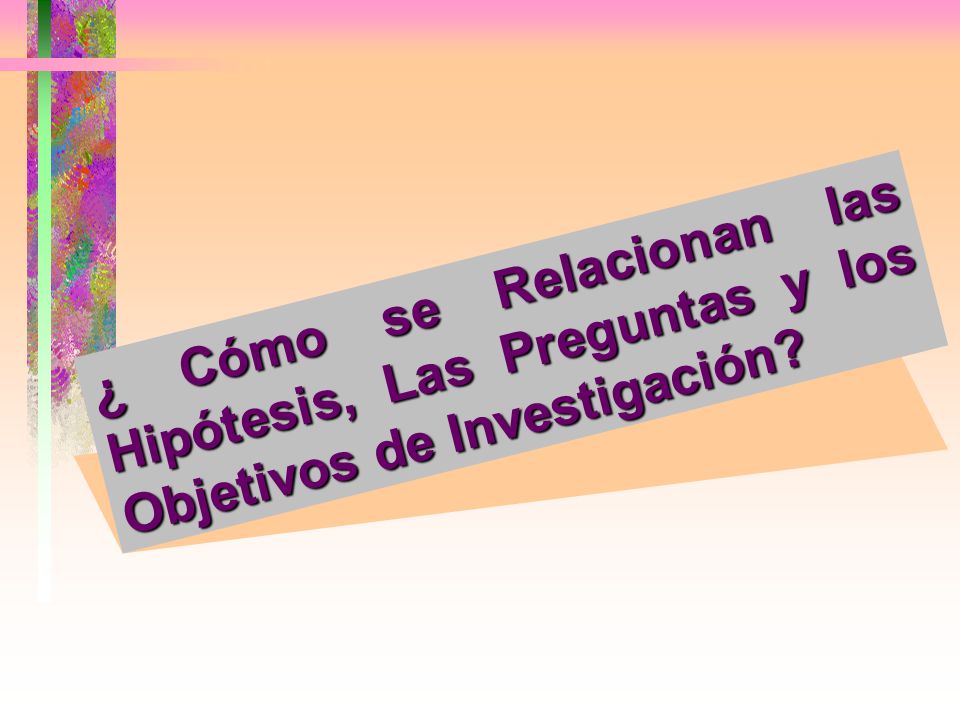 ¿ Cómo se Relacionan las Hipótesis, Las Preguntas y los Objetivos de Investigación