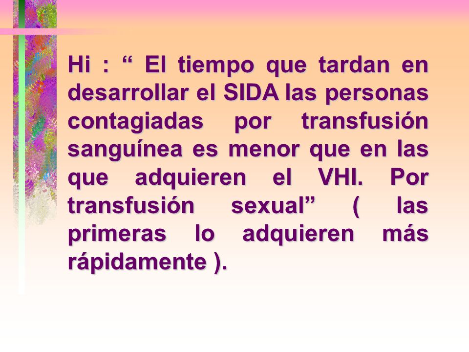 Hi : El tiempo que tardan en desarrollar el SIDA las personas contagiadas por transfusión sanguínea es menor que en las que adquieren el VHI.