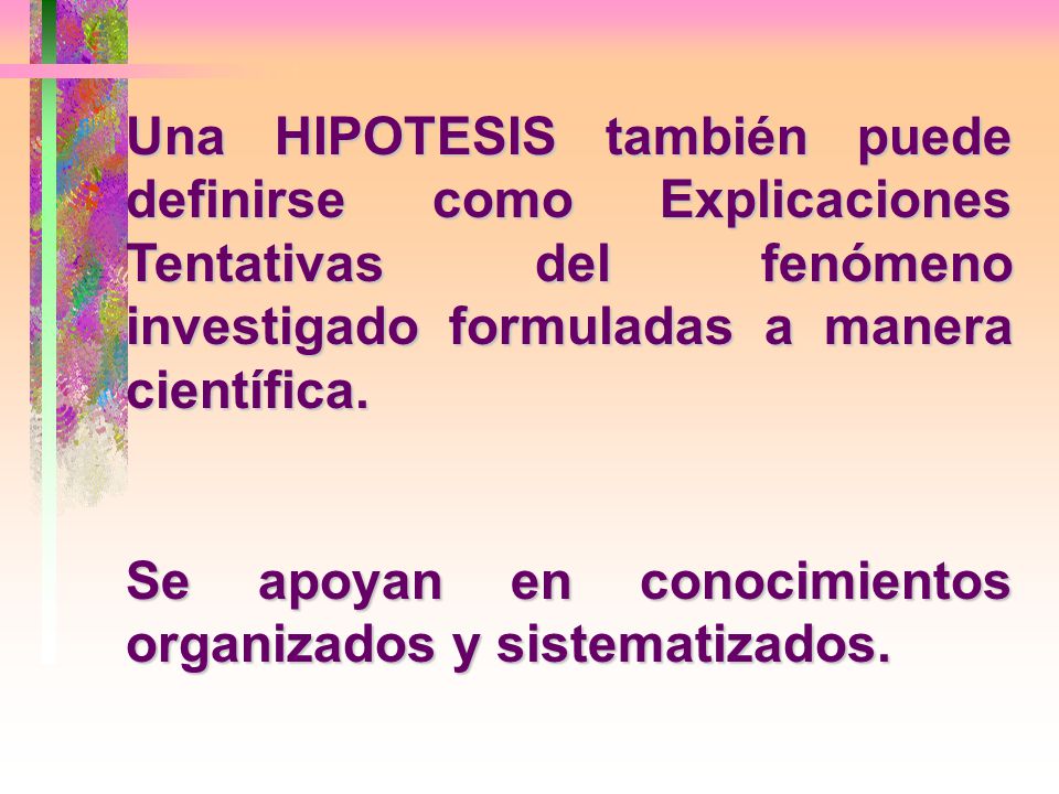 Una HIPOTESIS también puede definirse como Explicaciones Tentativas del fenómeno investigado formuladas a manera científica.