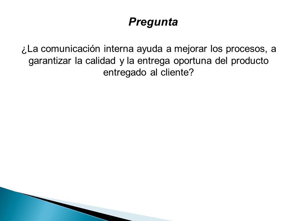 Pregunta ¿La comunicación interna ayuda a mejorar los procesos, a garantizar la calidad y la entrega oportuna del producto entregado al cliente