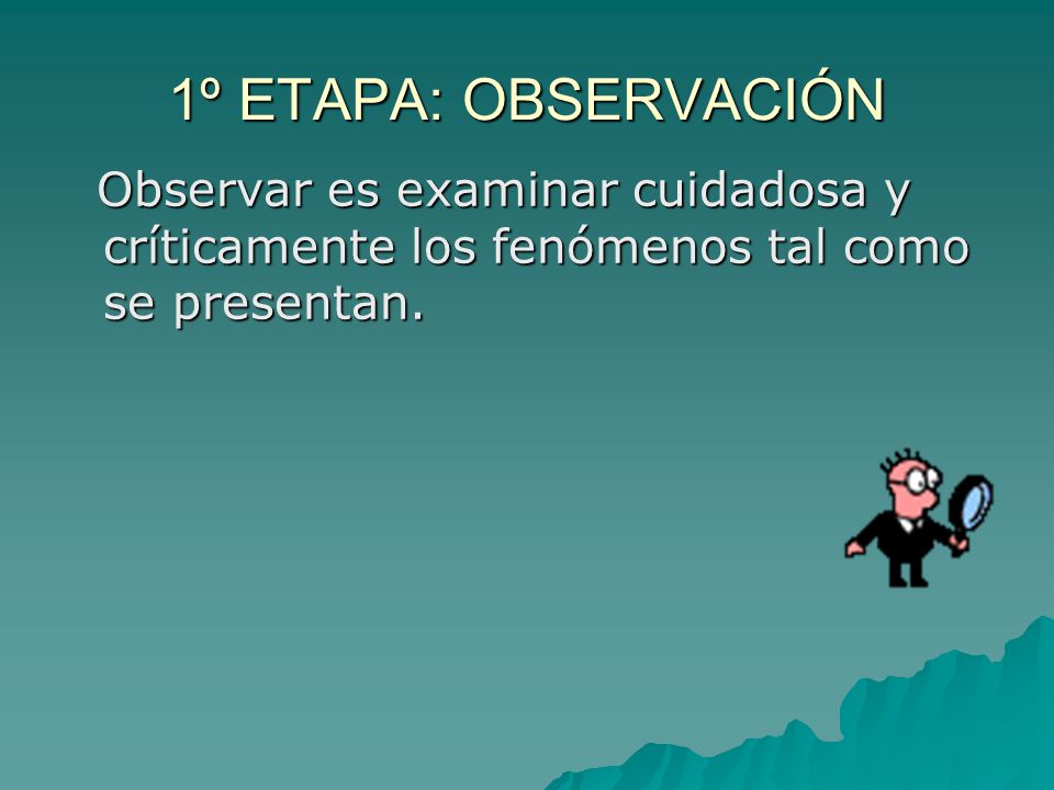 1º ETAPA: OBSERVACIÓN Observar es examinar cuidadosa y críticamente los fenómenos tal como se presentan.