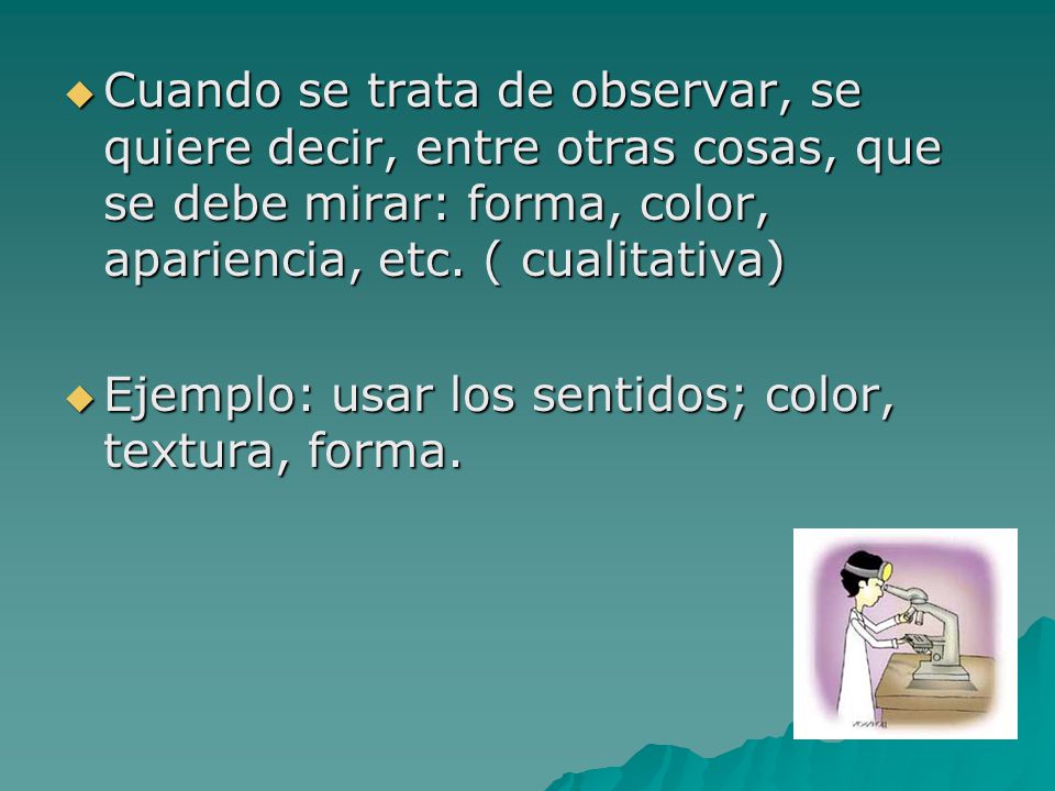 Cuando se trata de observar, se quiere decir, entre otras cosas, que se debe mirar: forma, color, apariencia, etc. ( cualitativa)
