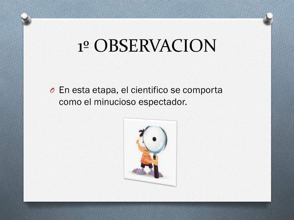 1º OBSERVACION En esta etapa, el cientifico se comporta como el minucioso espectador.
