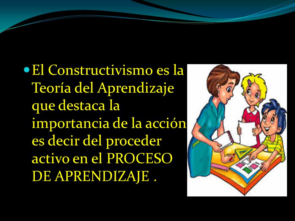 El Constructivismo es la Teoría del Aprendizaje que destaca la importancia de la acción es decir del proceder activo en el PROCESO DE APRENDIZAJE .