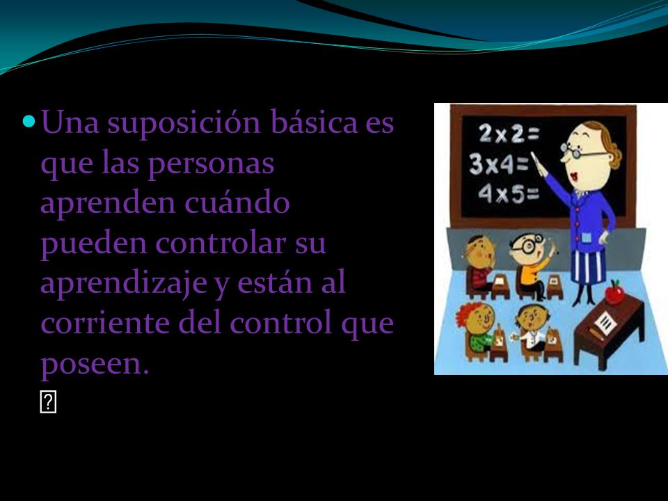 Una suposición básica es que las personas aprenden cuándo pueden controlar su aprendizaje y están al corriente del control que poseen. ﻿