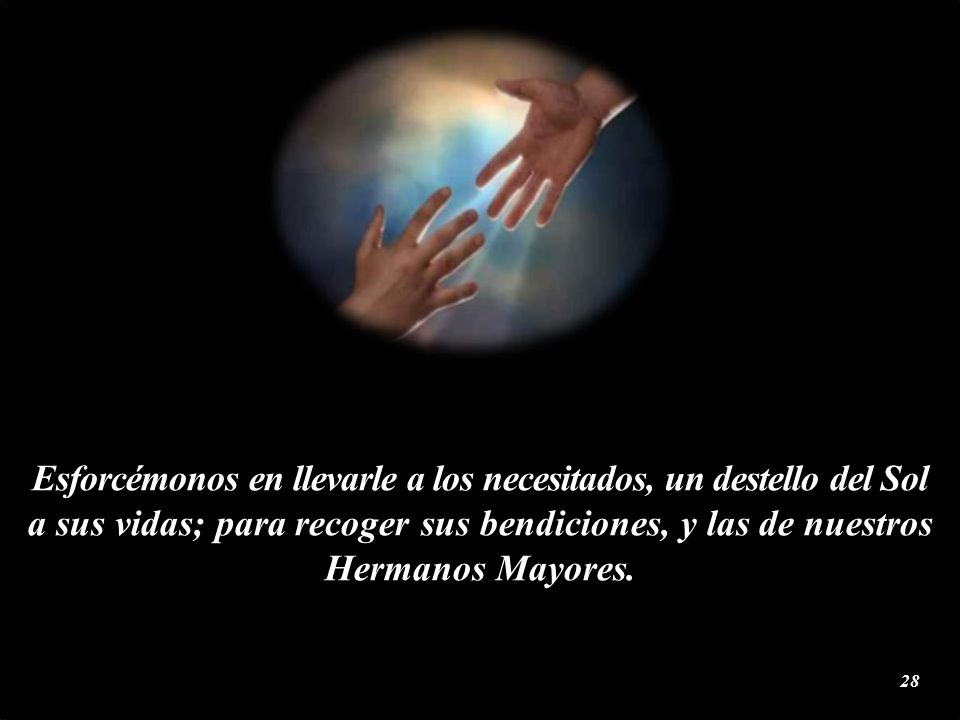Esforcémonos en llevarle a los necesitados, un destello del Sol a sus vidas; para recoger sus bendiciones, y las de nuestros Hermanos Mayores.