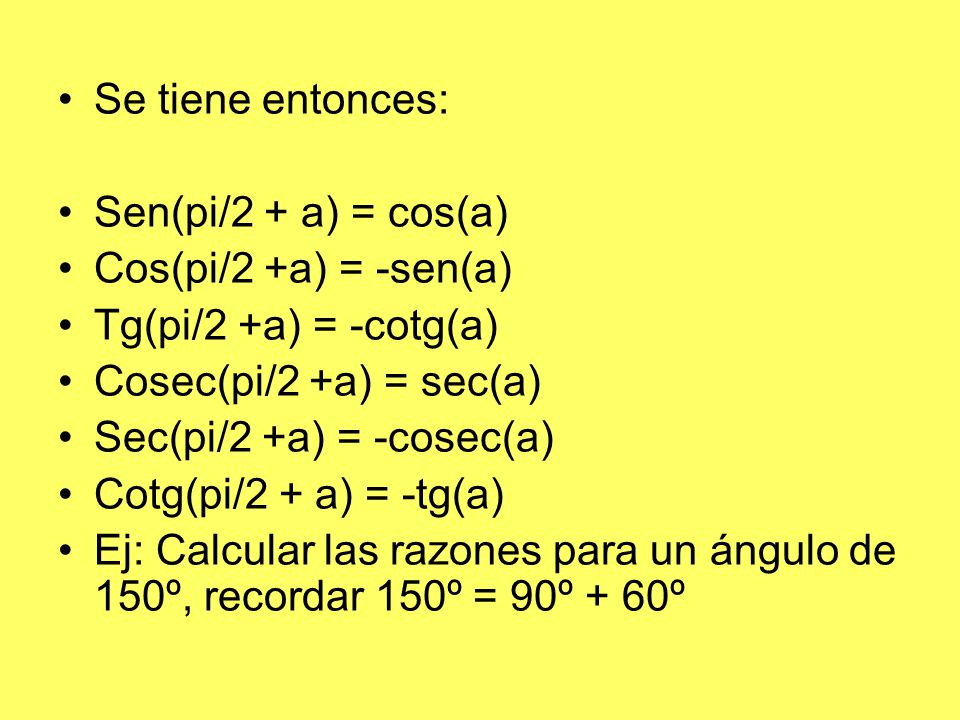 Se tiene entonces: Sen(pi/2 + a) = cos(a) Cos(pi/2 +a) = -sen(a) Tg(pi/2 +a) = -cotg(a) Cosec(pi/2 +a) = sec(a)