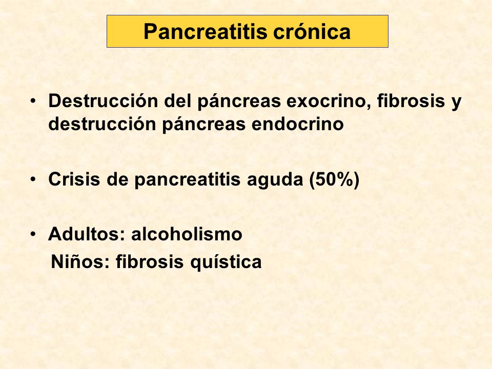 Pancreatitis crónica Destrucción del páncreas exocrino, fibrosis y destrucción páncreas endocrino. Crisis de pancreatitis aguda (50%)