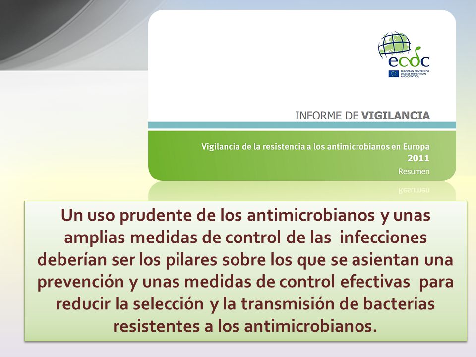 Un uso prudente de los antimicrobianos y unas amplias medidas de control de las infecciones deberían ser los pilares sobre los que se asientan una prevención y unas medidas de control efectivas para reducir la selección y la transmisión de bacterias resistentes a los antimicrobianos.