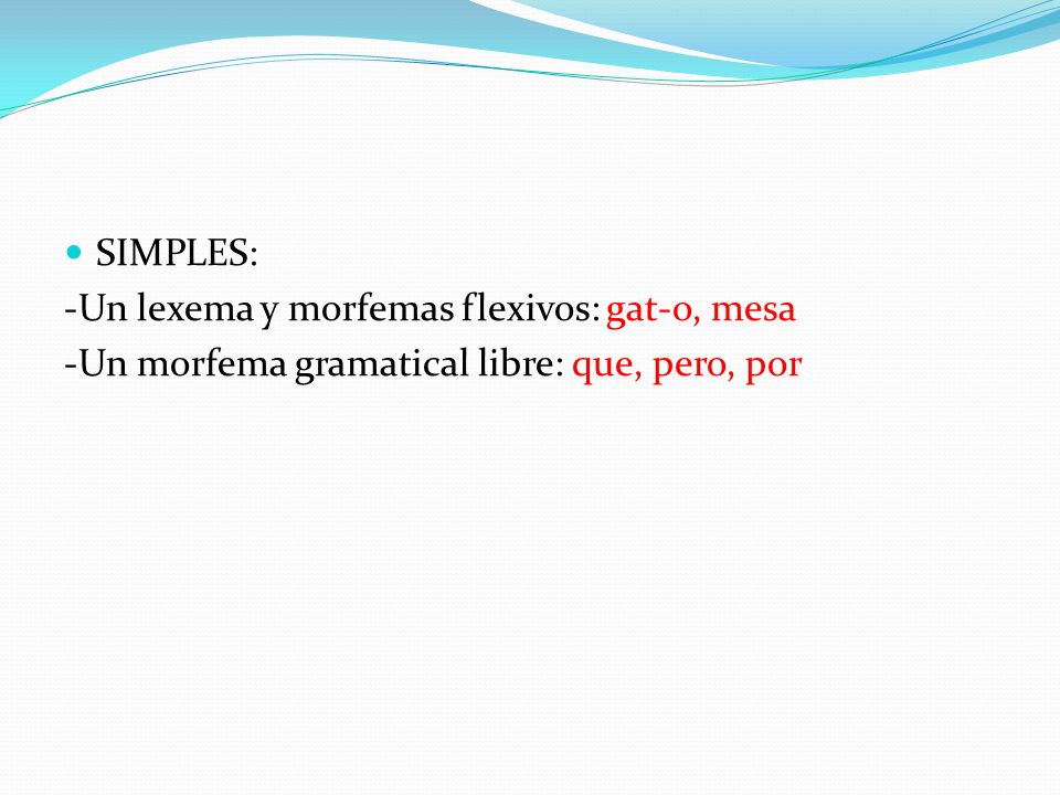 SIMPLES: -Un lexema y morfemas flexivos: gat-o, mesa -Un morfema gramatical libre: que, pero, por
