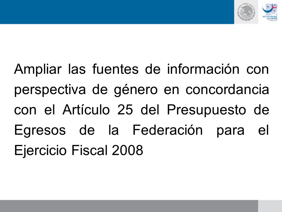 Ampliar las fuentes de información con perspectiva de género en concordancia con el Artículo 25 del Presupuesto de Egresos de la Federación para el Ejercicio Fiscal 2008