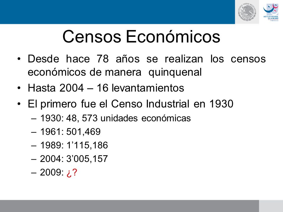 Censos Económicos Desde hace 78 años se realizan los censos económicos de manera quinquenal. Hasta 2004 – 16 levantamientos.