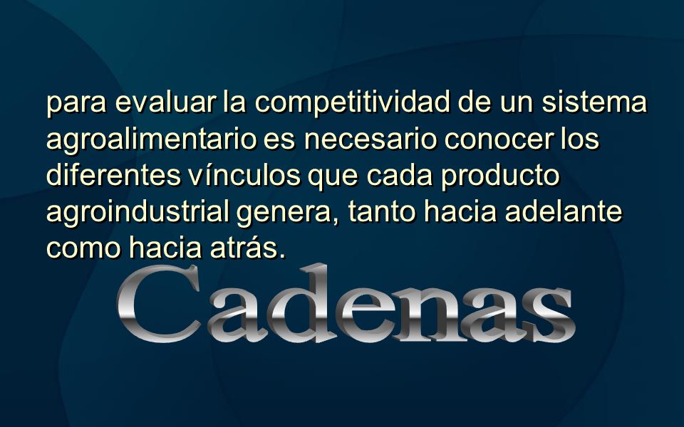 para evaluar la competitividad de un sistema agroalimentario es necesario conocer los diferentes vínculos que cada producto agroindustrial genera, tanto hacia adelante como hacia atrás.