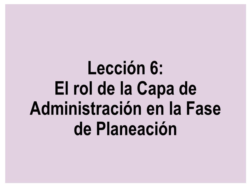 Lección 6: El rol de la Capa de Administración en la Fase de Planeación