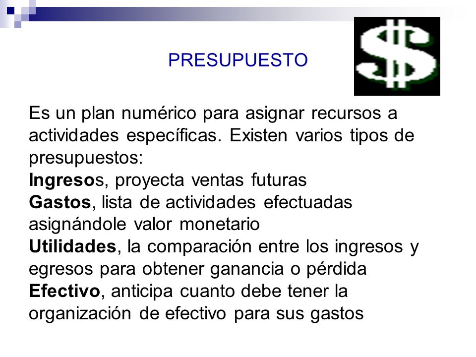 PRESUPUESTO Es un plan numérico para asignar recursos a. actividades específicas. Existen varios tipos de.