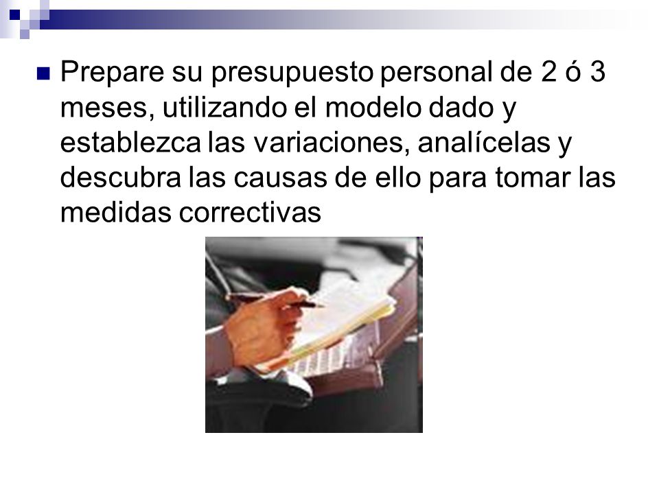 Prepare su presupuesto personal de 2 ó 3 meses, utilizando el modelo dado y establezca las variaciones, analícelas y descubra las causas de ello para tomar las medidas correctivas