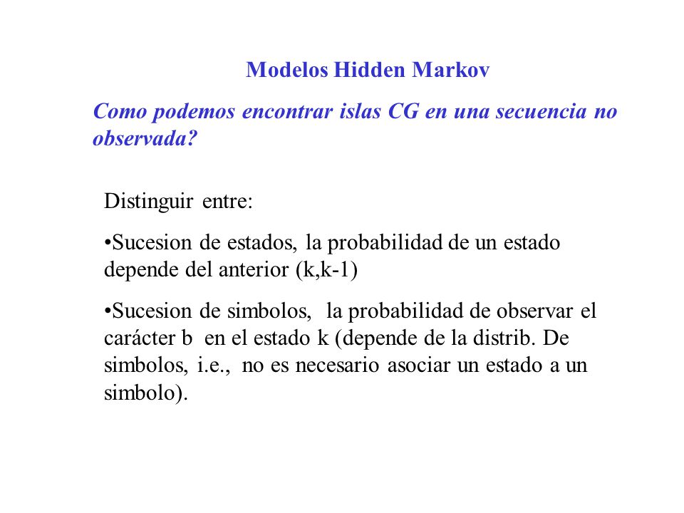 Modelos Hidden Markov Como podemos encontrar islas CG en una secuencia no observada Distinguir entre: