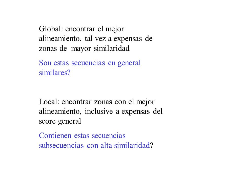 Global: encontrar el mejor alineamiento, tal vez a expensas de zonas de mayor similaridad