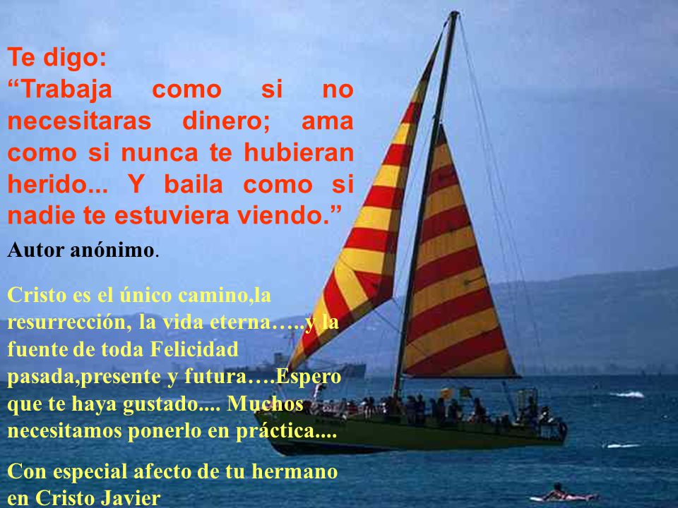 Te digo: Trabaja como si no necesitaras dinero; ama como si nunca te hubieran herido... Y baila como si nadie te estuviera viendo.
