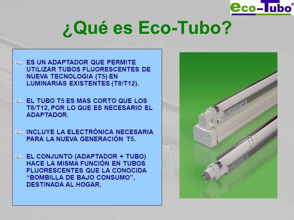 ¿Qué es Eco-Tubo ES UN ADAPTADOR QUE PERMITE UTILIZAR TUBOS FLUORESCENTES DE NUEVA TECNOLOGIA (T5) EN LUMINARIAS EXISTENTES (T8/T12).