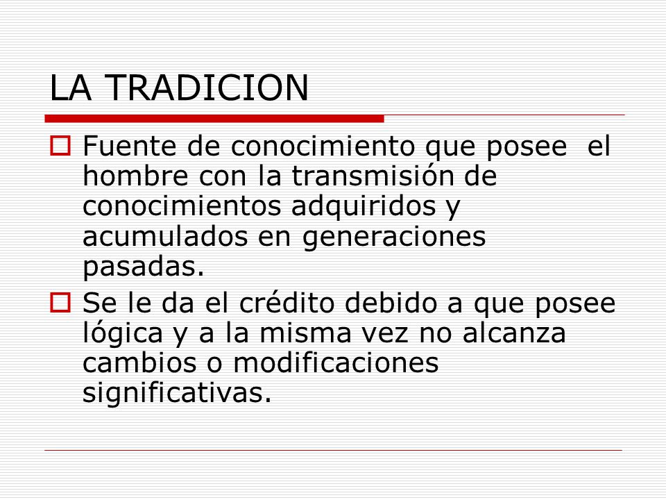LA TRADICION Fuente de conocimiento que posee el hombre con la transmisión de conocimientos adquiridos y acumulados en generaciones pasadas.