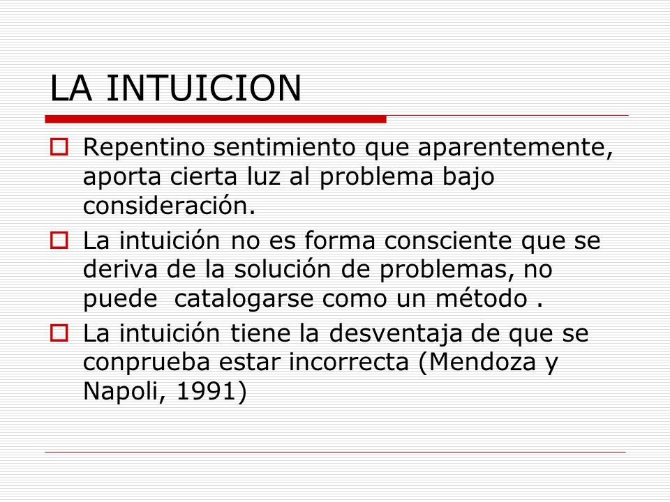 LA INTUICION Repentino sentimiento que aparentemente, aporta cierta luz al problema bajo consideración.