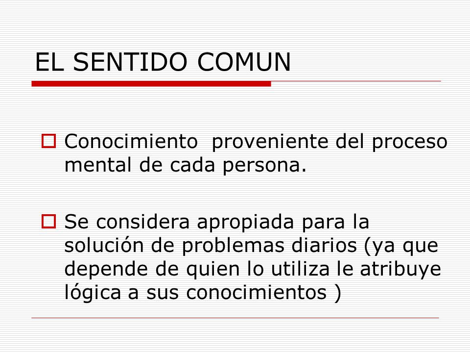EL SENTIDO COMUN Conocimiento proveniente del proceso mental de cada persona.