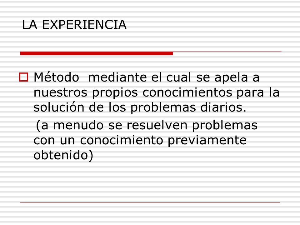 LA EXPERIENCIA Método mediante el cual se apela a nuestros propios conocimientos para la solución de los problemas diarios.