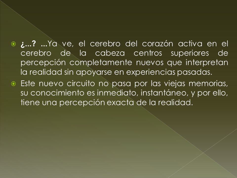 ¿ Ya ve, el cerebro del corazón activa en el cerebro de la cabeza centros superiores de percepción completamente nuevos que interpretan la realidad sin apoyarse en experiencias pasadas.