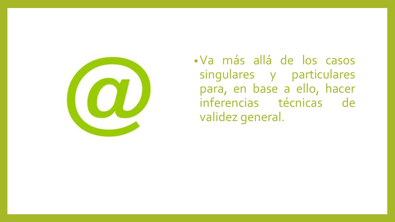 Va más allá de los casos singulares y particulares para, en base a ello, hacer inferencias técnicas de validez general.