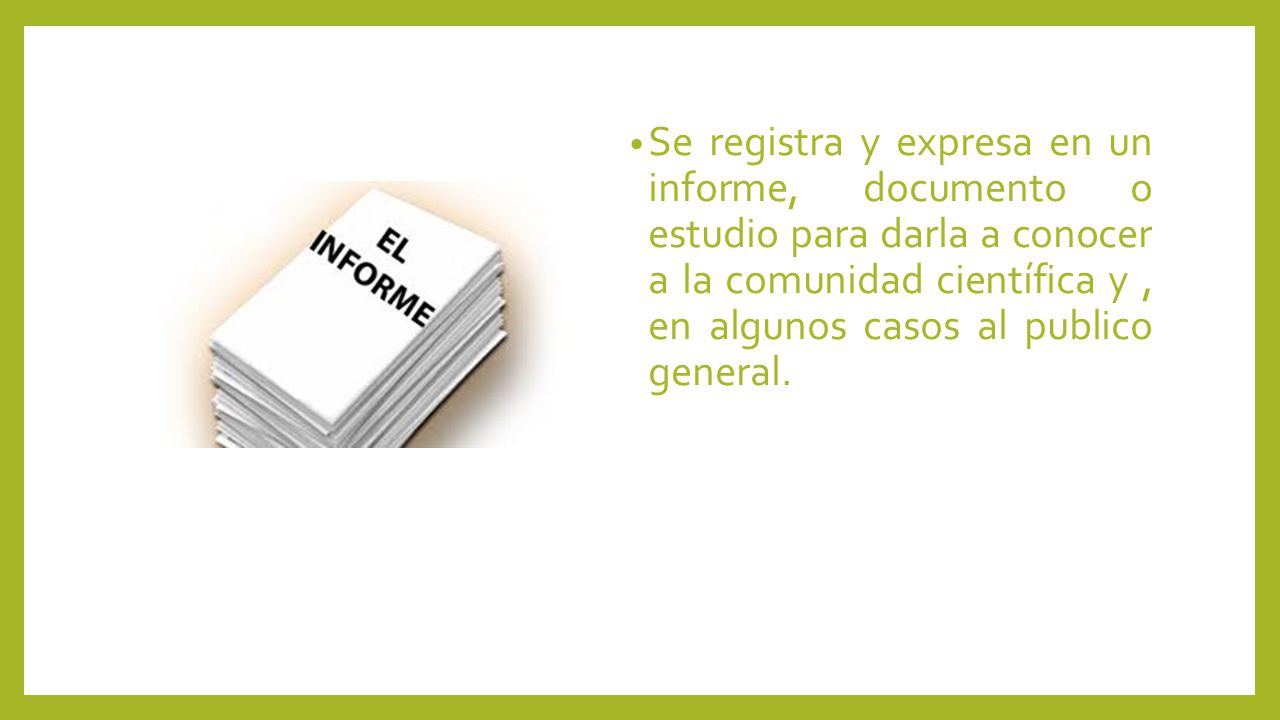 Se registra y expresa en un informe, documento o estudio para darla a conocer a la comunidad científica y , en algunos casos al publico general.