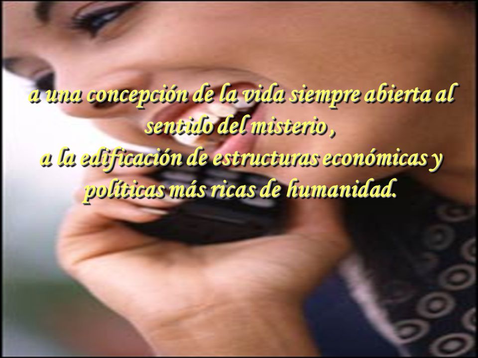 a una concepción de la vida siempre abierta al sentido del misterio ,