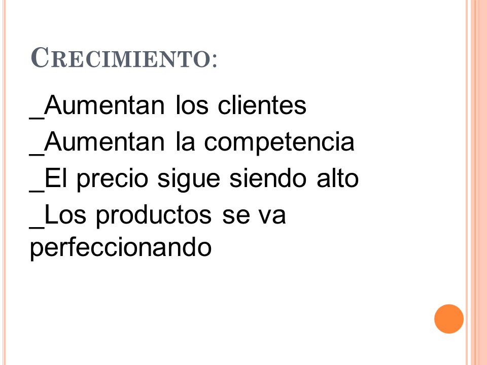 Crecimiento: _Aumentan los clientes _Aumentan la competencia _El precio sigue siendo alto _Los productos se va perfeccionando