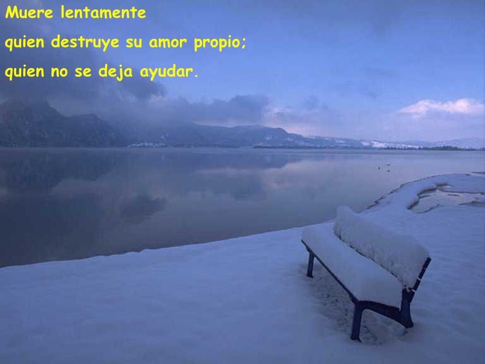 Muere lentamente quien destruye su amor propio; quien no se deja ayudar.