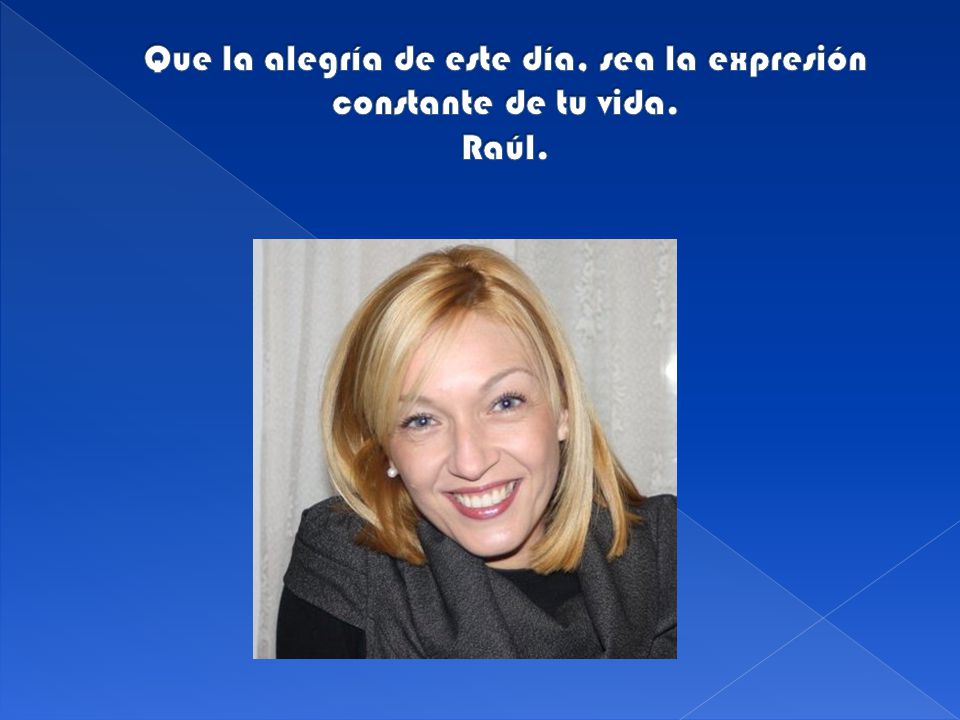 Que la alegría de este día, sea la expresión constante de tu vida. Raúl.