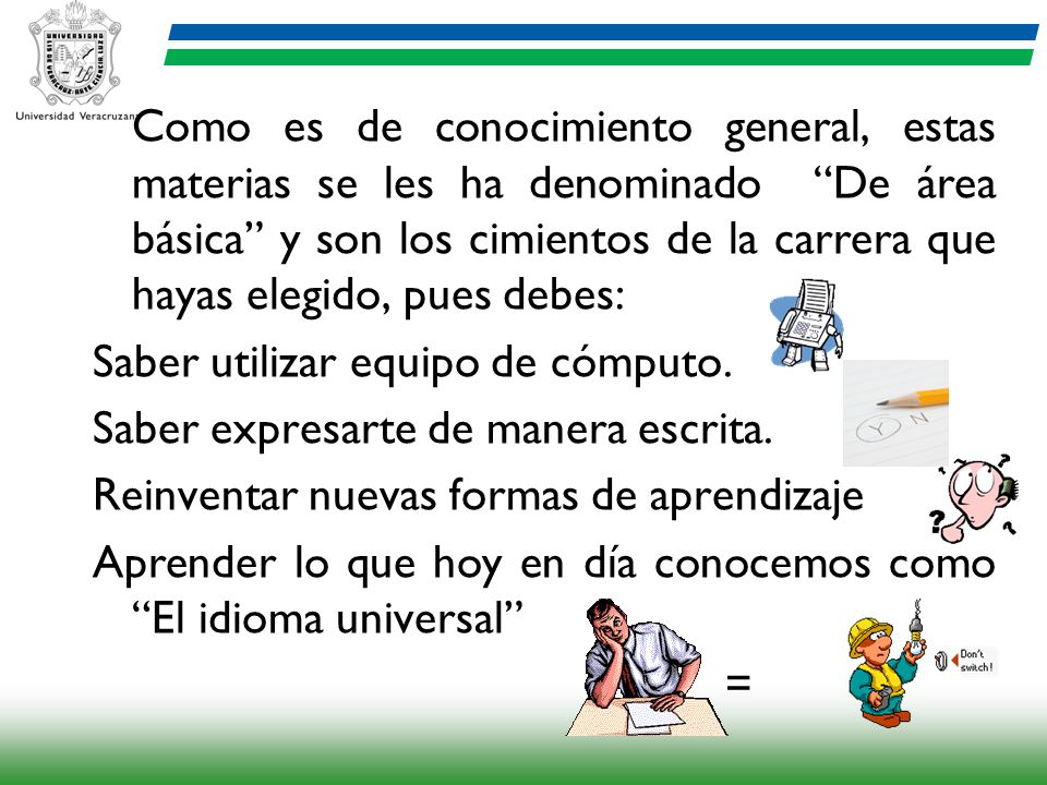 Como es de conocimiento general, estas materias se les ha denominado De área básica y son los cimientos de la carrera que hayas elegido, pues debes: Saber utilizar equipo de cómputo.