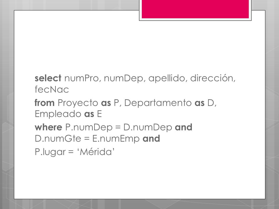 select numPro, numDep, apellido, dirección, fecNac from Proyecto as P, Departamento as D, Empleado as E where P.numDep = D.numDep and D.numGte = E.numEmp and P.lugar = ‘Mérida’