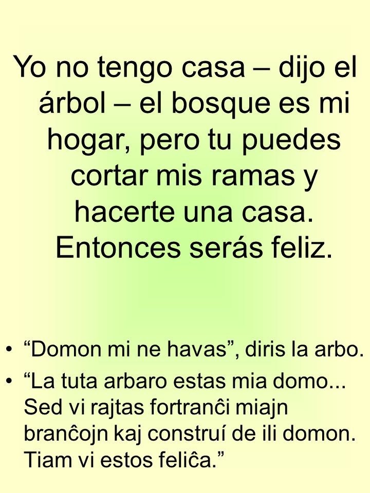 Yo no tengo casa – dijo el árbol – el bosque es mi hogar, pero tu puedes cortar mis ramas y hacerte una casa. Entonces serás feliz.