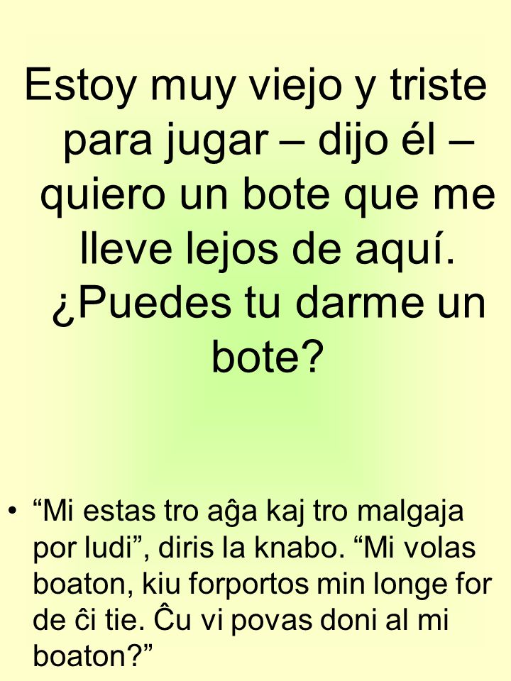 Estoy muy viejo y triste para jugar – dijo él – quiero un bote que me lleve lejos de aquí. ¿Puedes tu darme un bote