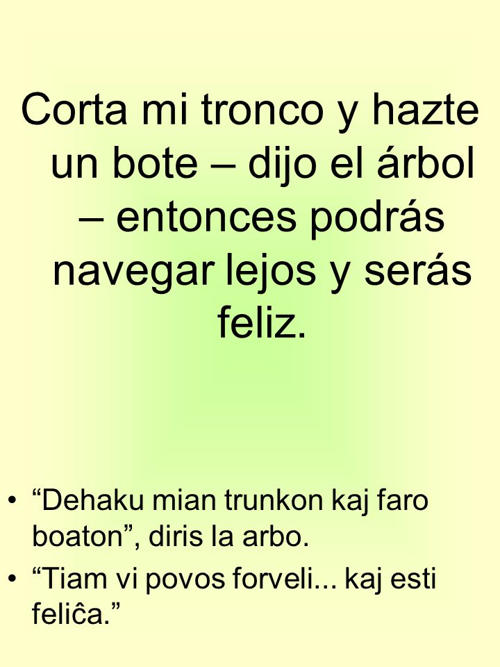 Corta mi tronco y hazte un bote – dijo el árbol – entonces podrás navegar lejos y serás feliz.