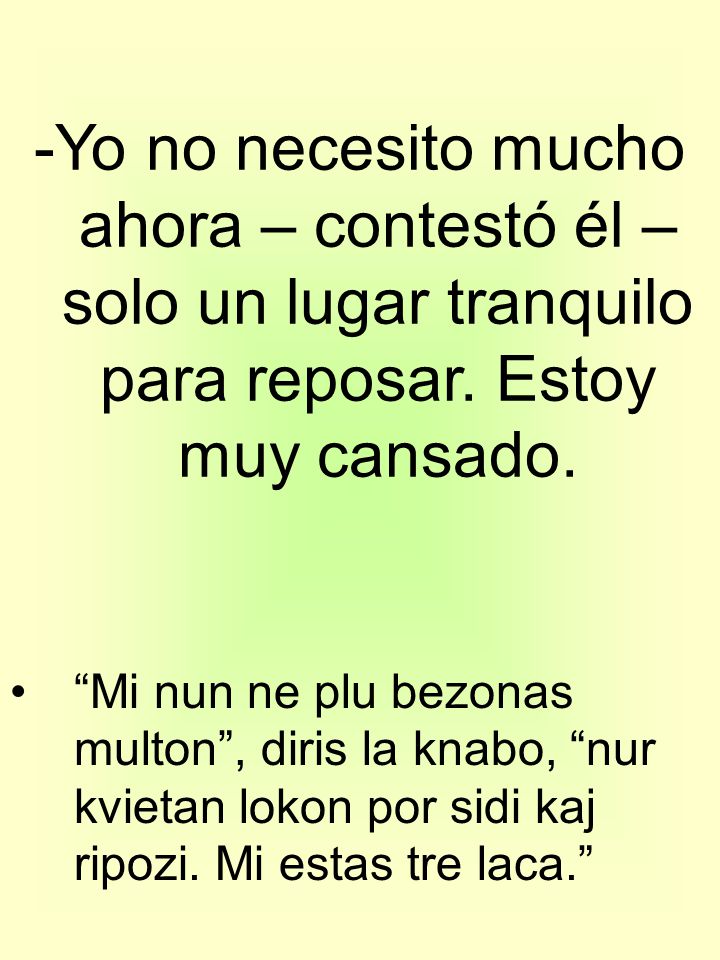 -Yo no necesito mucho ahora – contestó él – solo un lugar tranquilo para reposar. Estoy muy cansado.