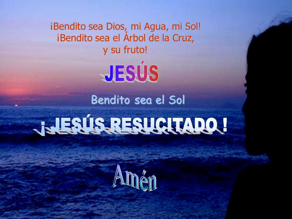 Amén JESÚS ¡ JESÚS RESUCITADO ! Bendito sea el Sol