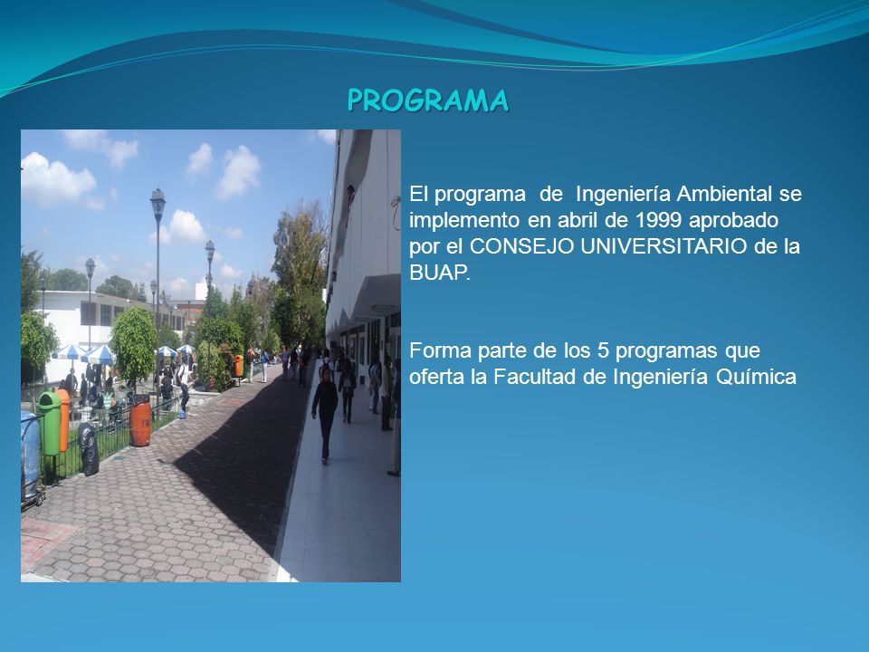 PROGRAMA El programa de Ingeniería Ambiental se implemento en abril de 1999 aprobado por el CONSEJO UNIVERSITARIO de la BUAP.