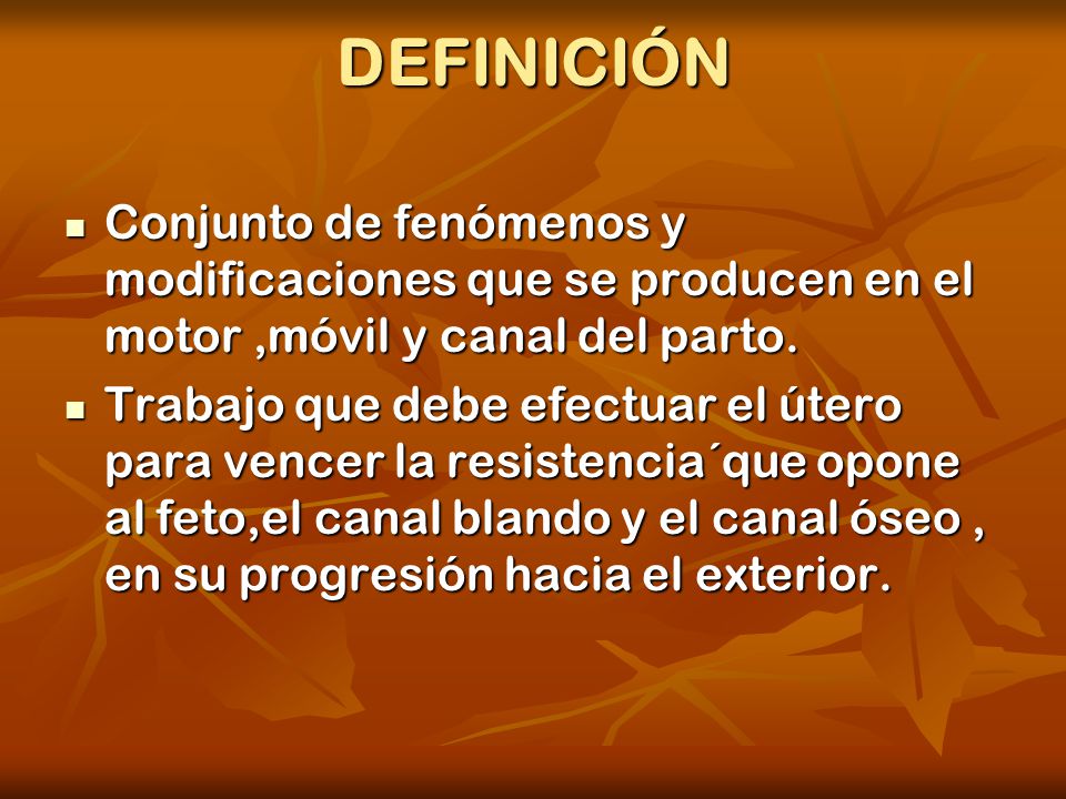 DEFINICIÓN Conjunto de fenómenos y modificaciones que se producen en el motor ,móvil y canal del parto.