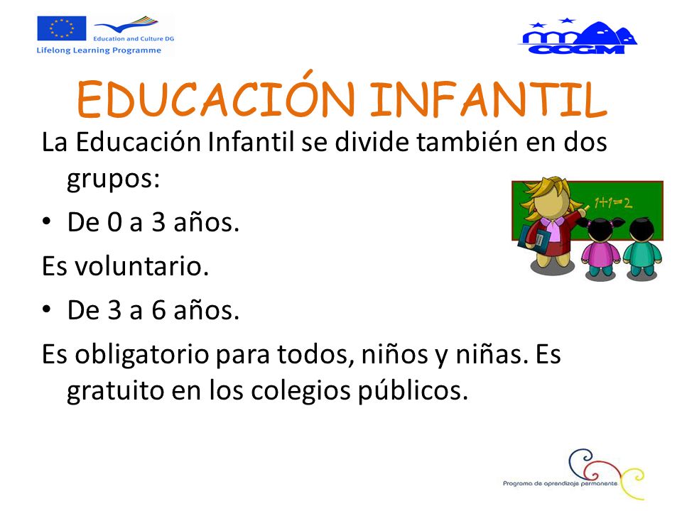 EDUCACIÓN INFANTIL La Educación Infantil se divide también en dos grupos: De 0 a 3 años. Es voluntario.