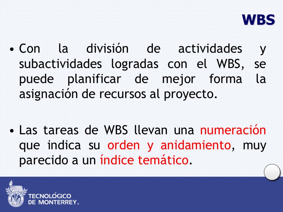 WBS Con la división de actividades y subactividades logradas con el WBS, se puede planificar de mejor forma la asignación de recursos al proyecto.