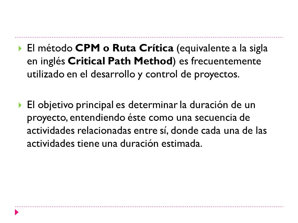 El método CPM o Ruta Crítica (equivalente a la sigla en inglés Critical Path Method) es frecuentemente utilizado en el desarrollo y control de proyectos.